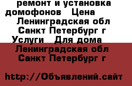 ремонт и установка домофонов › Цена ­ 1 500 - Ленинградская обл., Санкт-Петербург г. Услуги » Для дома   . Ленинградская обл.,Санкт-Петербург г.